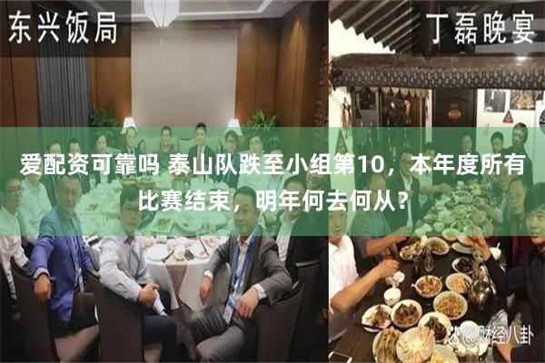 爱配资可靠吗 泰山队跌至小组第10，本年度所有比赛结束，明年何去何从？