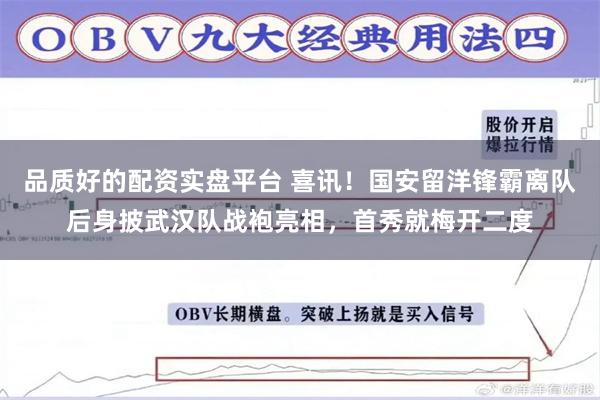 品质好的配资实盘平台 喜讯！国安留洋锋霸离队后身披武汉队战袍亮相，首秀就梅开二度