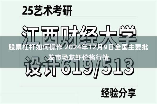 股票杠杆如何操作 2024年12月9日全国主要批发市场龙虾价格行情