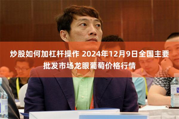 炒股如何加杠杆操作 2024年12月9日全国主要批发市场龙眼葡萄价格行情