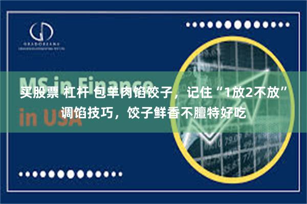 买股票 杠杆 包羊肉馅饺子，记住“1放2不放”调馅技巧，饺子鲜香不膻特好吃