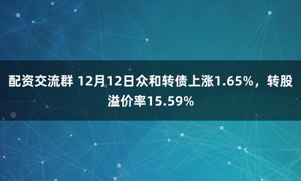 配资交流群 12月12日众和转债上涨1.65%，转股溢价率15.59%