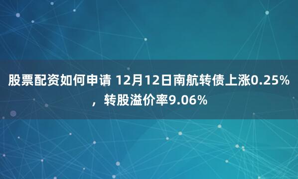 股票配资如何申请 12月12日南航转债上涨0.25%，转股溢价率9.06%