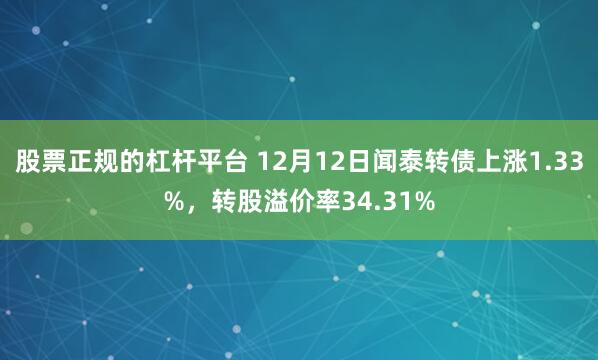 股票正规的杠杆平台 12月12日闻泰转债上涨1.33%，转股溢价率34.31%