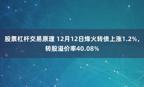 股票杠杆交易原理 12月12日烽火转债上涨1.2%，转股溢价率40.08%