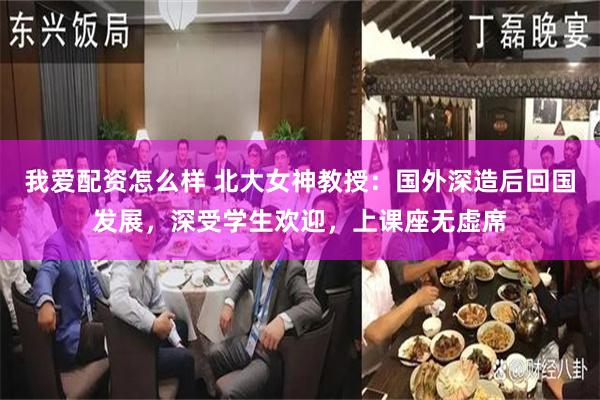 我爱配资怎么样 北大女神教授：国外深造后回国发展，深受学生欢迎，上课座无虚席