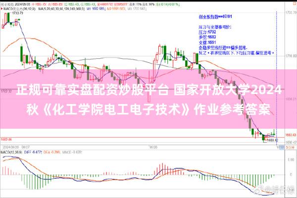 正规可靠实盘配资炒股平台 国家开放大学2024秋《化工学院电工电子技术》作业参考答案