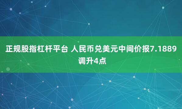 正规股指杠杆平台 人民币兑美元中间价报7.1889 调升4点