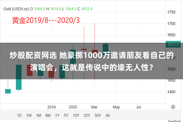 炒股配资网选 她豪掷1000万邀请朋友看自己的演唱会，这就是传说中的壕无人性？