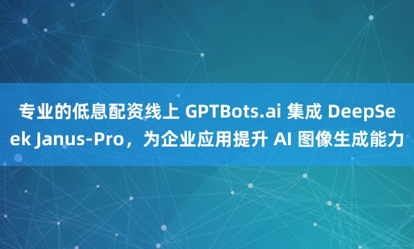 专业的低息配资线上 GPTBots.ai 集成 DeepSeek Janus-Pro，为企业应用提升 AI 图像生成能力