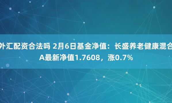 外汇配资合法吗 2月6日基金净值：长盛养老健康混合A最新净值1.7608，涨0.7%