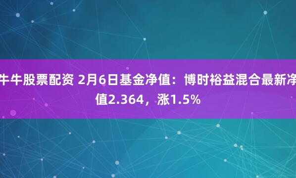 牛牛股票配资 2月6日基金净值：博时裕益混合最新净值2.364，涨1.5%