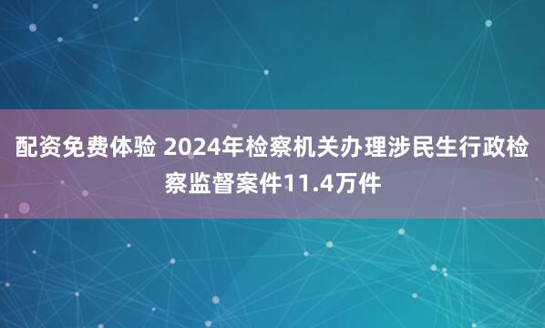 配资免费体验 2024年检察机关办理涉民生行政检察监督案件11.4万件